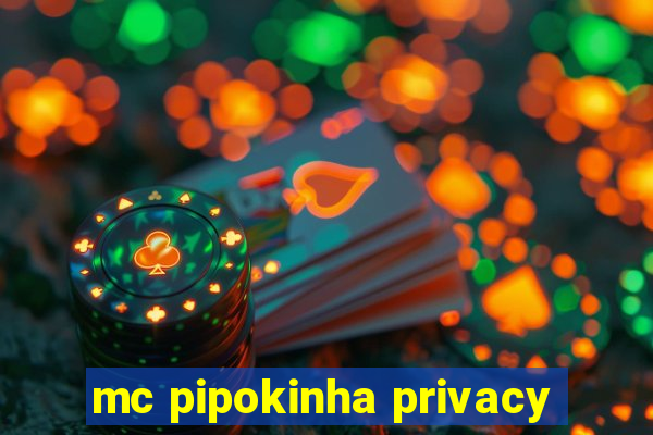 mc pipokinha privacy